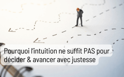 Pourquoi l’intuition ne suffit PAS pour décider et avancer avec justesse